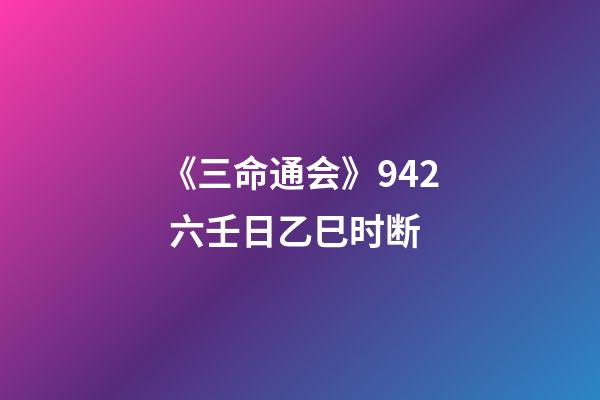 《三命通会》9.42 六壬日乙巳时断